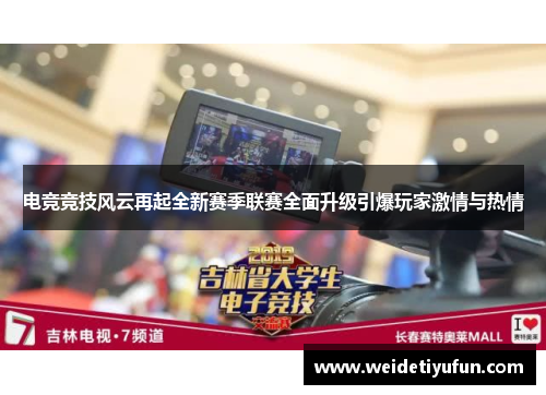 电竞竞技风云再起全新赛季联赛全面升级引爆玩家激情与热情
