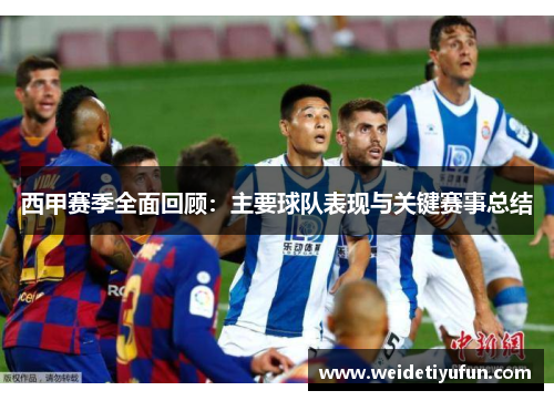 西甲赛季全面回顾：主要球队表现与关键赛事总结