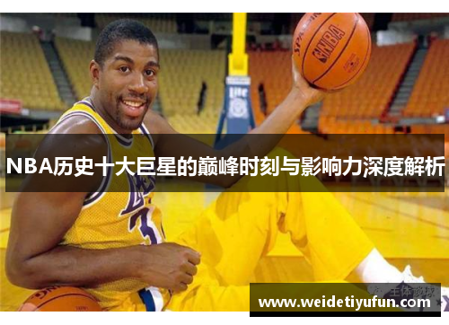 NBA历史十大巨星的巅峰时刻与影响力深度解析