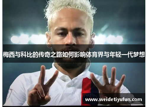 梅西与科比的传奇之路如何影响体育界与年轻一代梦想