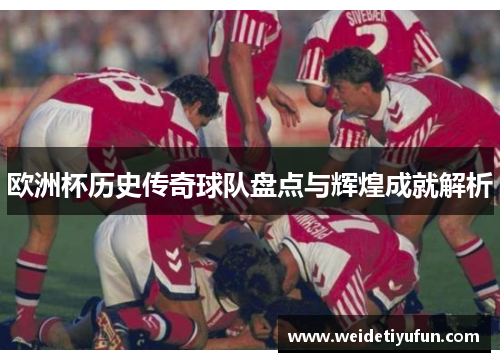 欧洲杯历史传奇球队盘点与辉煌成就解析