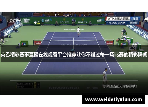 英乙精彩赛事直播在线观看平台推荐让你不错过每一场比赛的精彩瞬间