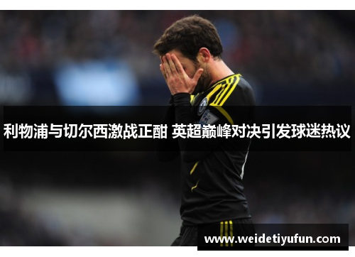 利物浦与切尔西激战正酣 英超巅峰对决引发球迷热议
