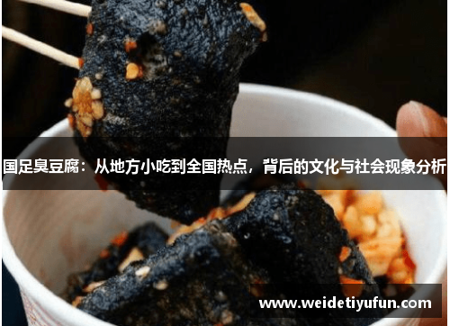 国足臭豆腐：从地方小吃到全国热点，背后的文化与社会现象分析