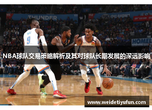 NBA球队交易策略解析及其对球队长期发展的深远影响