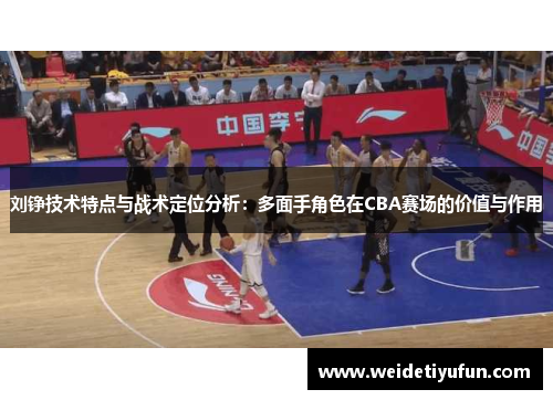 刘铮技术特点与战术定位分析：多面手角色在CBA赛场的价值与作用