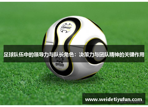 足球队伍中的领导力与队长角色：决策力与团队精神的关键作用