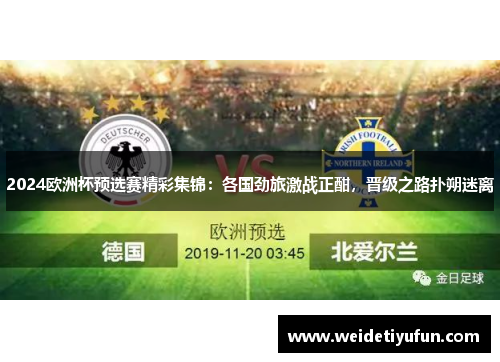 2024欧洲杯预选赛精彩集锦：各国劲旅激战正酣，晋级之路扑朔迷离