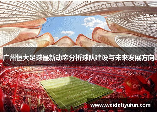 广州恒大足球最新动态分析球队建设与未来发展方向