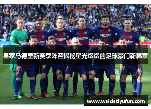 皇家马德里新赛季阵容揭秘星光熠熠的足球豪门新篇章