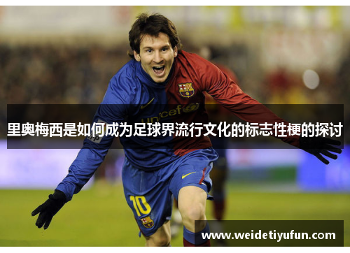 里奥梅西是如何成为足球界流行文化的标志性梗的探讨