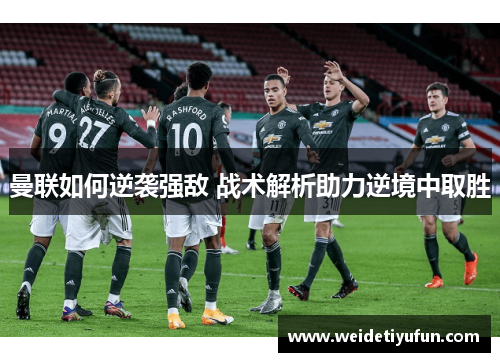 曼联如何逆袭强敌 战术解析助力逆境中取胜
