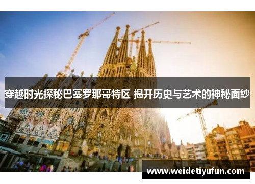穿越时光探秘巴塞罗那哥特区 揭开历史与艺术的神秘面纱