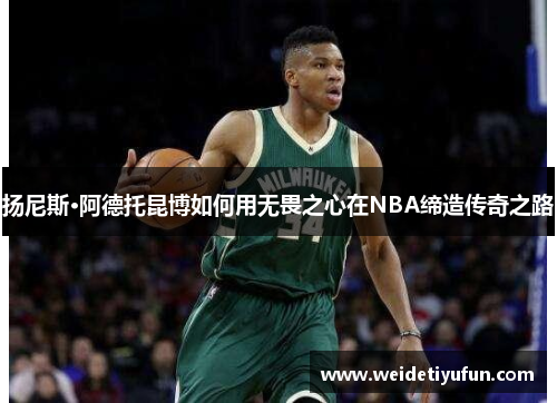 扬尼斯·阿德托昆博如何用无畏之心在NBA缔造传奇之路