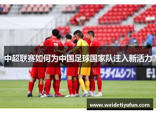 中超联赛如何为中国足球国家队注入新活力