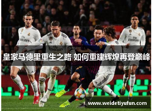 皇家马德里重生之路 如何重建辉煌再登巅峰