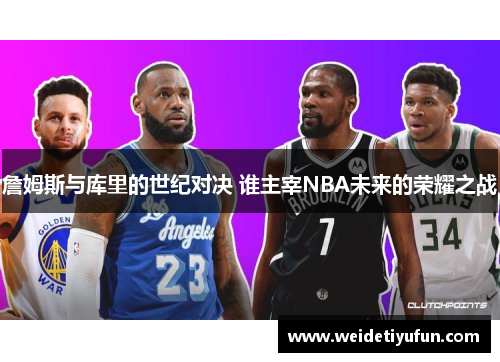 詹姆斯与库里的世纪对决 谁主宰NBA未来的荣耀之战