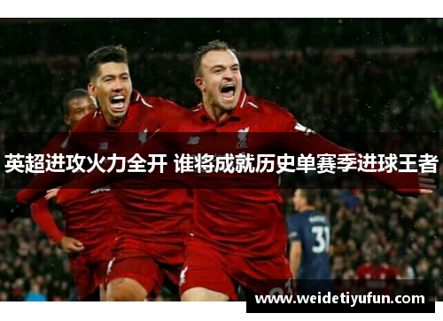 英超进攻火力全开 谁将成就历史单赛季进球王者
