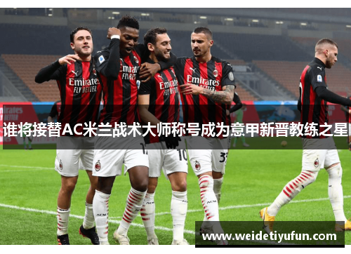 谁将接替AC米兰战术大师称号成为意甲新晋教练之星