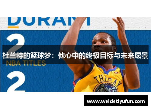 杜兰特的篮球梦：他心中的终极目标与未来愿景