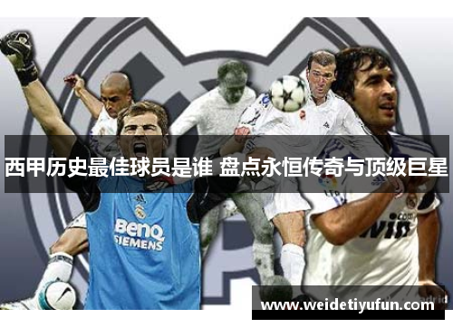 西甲历史最佳球员是谁 盘点永恒传奇与顶级巨星