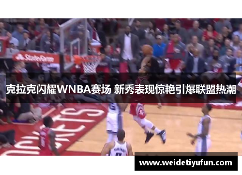 克拉克闪耀WNBA赛场 新秀表现惊艳引爆联盟热潮