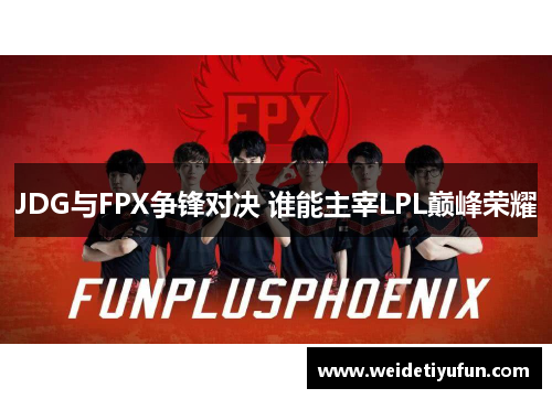 JDG与FPX争锋对决 谁能主宰LPL巅峰荣耀