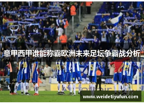 意甲西甲谁能称霸欧洲未来足坛争霸战分析