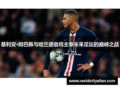 基利安·姆巴佩与哈兰德谁将主宰未来足坛的巅峰之战