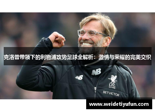 克洛普带领下的利物浦攻势足球全解析：激情与荣耀的完美交织