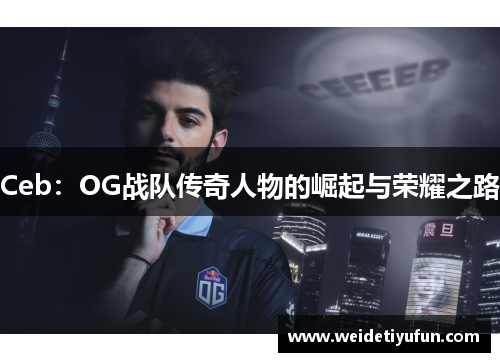 Ceb：OG战队传奇人物的崛起与荣耀之路
