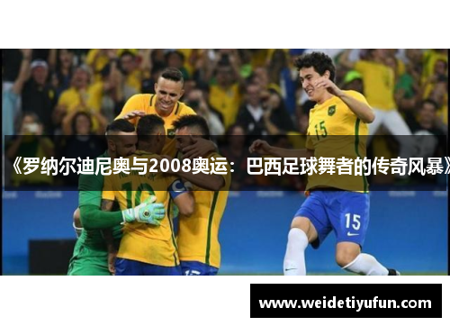 《罗纳尔迪尼奥与2008奥运：巴西足球舞者的传奇风暴》