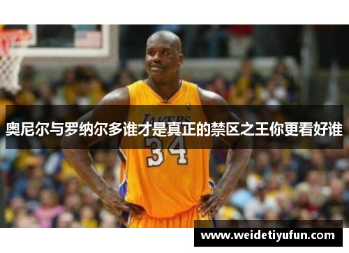 奥尼尔与罗纳尔多谁才是真正的禁区之王你更看好谁