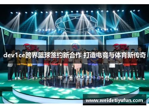 dev1ce跨界篮球签约新合作 打造电竞与体育新传奇