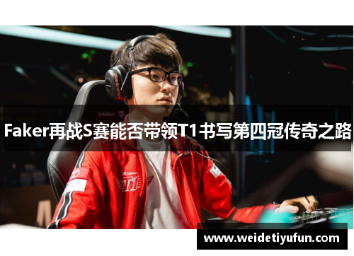 Faker再战S赛能否带领T1书写第四冠传奇之路
