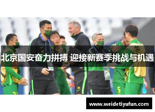 北京国安奋力拼搏 迎接新赛季挑战与机遇