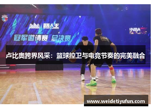 卢比奥跨界风采：篮球控卫与电竞节奏的完美融合