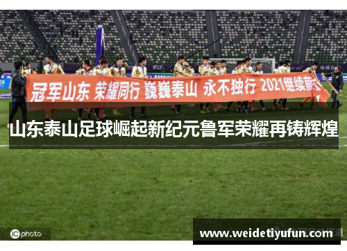 山东泰山足球崛起新纪元鲁军荣耀再铸辉煌